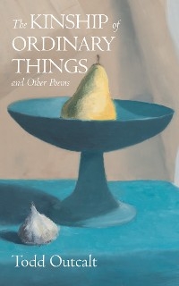 The Kinship of Ordinary Things and Other Poems - Todd Outcalt