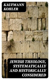 Jewish Theology, Systematically and Historically Considered