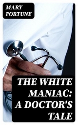 The White Maniac: A Doctor's Tale - Mary Fortune