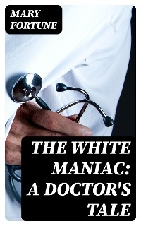 The White Maniac: A Doctor's Tale