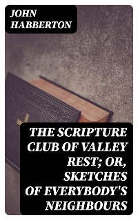 The Scripture Club of Valley Rest; or, Sketches of Everybody's Neighbours