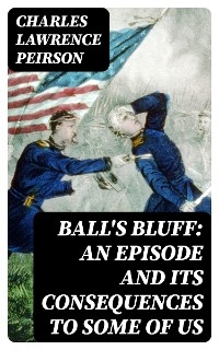 Ball's Bluff: An Episode and Its Consequences to Some of Us