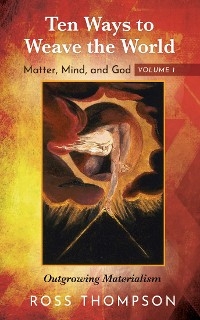 Ten Ways to Weave the World: Matter, Mind, and God, Volume 1 - Ross Thompson