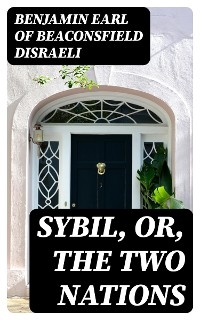 Sybil, Or, The Two Nations - Benjamin Disraeli  Earl of Beaconsfield