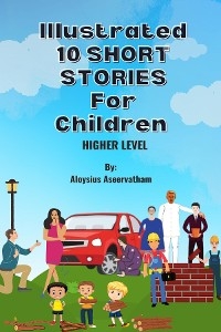Illustrated 10 Shorts Stories for Children (Higher Level) - Aloysius Aseervatham