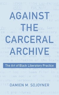 Against the Carceral Archive - Damien Sojoyner