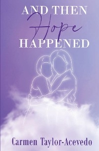 And Then Hope Happened - Carmen Taylor-Acevedo