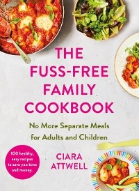 The Fuss-Free Family Cookbook: No more separate meals for adults and children! - CIARA ATTWELL