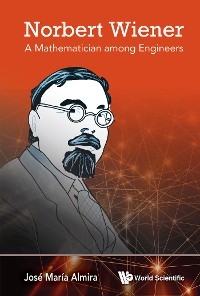 NORBERT WIENER: A MATHEMATICIAN AMONG ENGINEERS - José María Almira