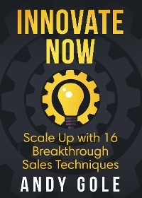 Innovate Now       Scale up with 16 Breakthrough Sales Techniques - Andy Gole