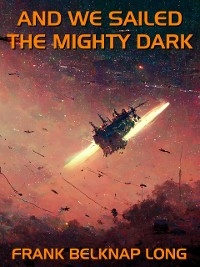 And We Sailed the Mighty Dark -  Frank Belknap Long
