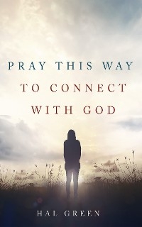 Pray This Way to Connect with God - Hal Green