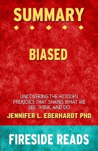 Biased: Uncovering the Hidden Prejudice That Shapes What We See, Think, and Do by Jennifer L. Eberhardt PhD: Summary by Fireside Reads - Fireside Reads