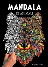 Mandala Di Animali: 60 Mandala di Animali Speciali da Colorare Per Stimolare la Creativit&agrave;, Alleviare lo Stress, e Ridurre l'Ansia - Fantasy Mandala