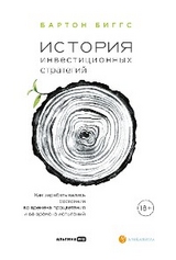 История инвестиционных стратегий: Как зарабатывались состояния во времена процветания и во времена испытаний - Бартон Биггс