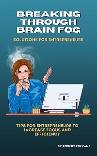 Breaking Through Brain Fog: Solutions for Entrepreneurs - Robert Edevane