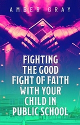 Fighting the Good Fight of Faith with Your Child in Public School - Amber Gray