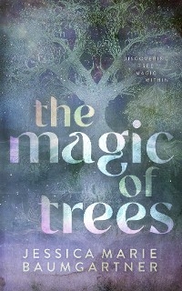 The Magic of Trees - Jessica Marie Baumgartner