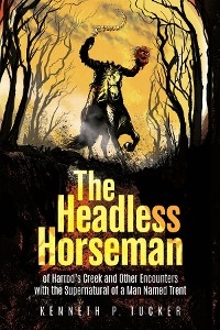 The Headless Horseman of Harrod's Creek and Other Encounters with the Supernatural of a Man Named Trent - Kenneth P. Tucker