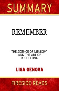 Remember: The Science of Memory and the Art of Forgetting by Lisa Genova: Summary by Fireside Reads