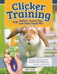 Clicker Training for Rabbits, Guinea Pigs, and Other Small Pets - Isabel Muller