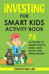Investing for Smart Kids Activity Book: 75 Activities To Learn How To Earn, Save, Invest and Spend Money: 75 Activities To Learn How To Earn, Save, G -  Lee