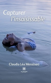 Capturer l&rsquo;insaisissable - Claudia L&eacute;a Messineo