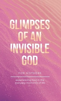 Glimpses of an Invisible God for Mothers