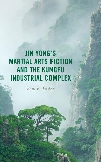 Jin Yong's Martial Arts Fiction and the Kungfu Industrial Complex -  Paul B. Foster