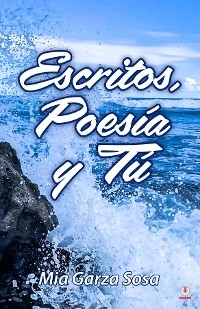 Escritos, poes&iacute;a y t&uacute; - Mia Garza Sosa