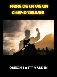 Faire de la vie un chef-d'&oelig;uvre (Traduit) - Orison Swett Marden