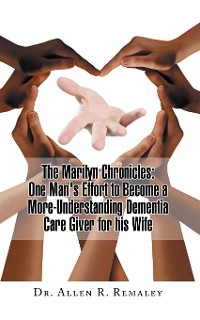 The Marilyn Chronicles: One Man's Effort to Become a More-Understanding Dementia Care Giver for His Wife - Dr. Allen R. Remaley