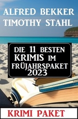 Die 11 besten Krimis im Fr&uuml;hjahrspaket 2023 - Alfred Bekker, Timothy Stahl