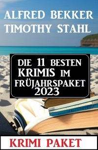 Die 11 besten Krimis im Fr&uuml;hjahrspaket 2023 - Alfred Bekker, Timothy Stahl