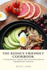 The Kidney-Friendly Cookbook: A Comprehensive Guide to Managing Kidney Disease Through Proper Nutrition - Becky Lewis