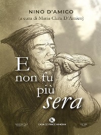 E non fu pi&ugrave; sera - Nino D&rsquo;Amico (a cura di Maria Clara D&rsquo;Amico)