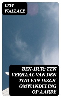 Ben-Hur: Een verhaal van den tijd van Jezus' omwandeling op aarde - Lew Wallace