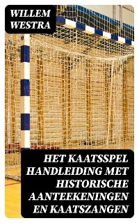 Het kaatsspel handleiding met historische aanteekeningen en kaatszangen