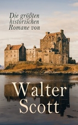 Die gr&ouml;&szlig;ten historischen Romane von Walter Scott - Walter Scott