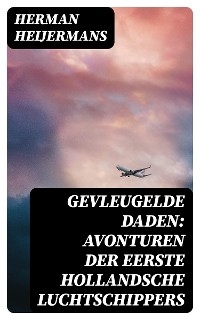 Gevleugelde Daden: Avonturen der Eerste Hollandsche Luchtschippers