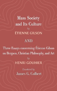 Mass Society and Its Culture, and Three Essays concerning Etienne Gilson on Bergson, Christian Philosophy, and Art