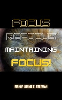 Focus, Refocus, Maintaining Focus - Lonnie E Freeman