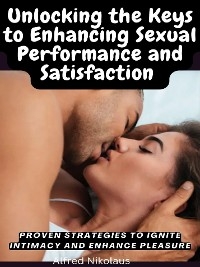 Unlocking the Keys to Enhancing Sexual Performance and Satisfaction - Alfred Nikolaus
