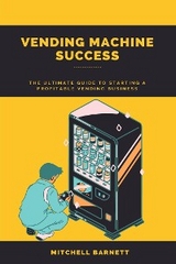 Vending Machine Success: The Ultimate Guide to Starting a Profitable Vending Business - Mitchell Barnett