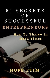 51 Secrets of Successful Entrepreneurs: How To Thrive In Hard Times - Hope Etim