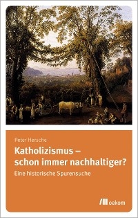 Katholizismus &ndash; schon immer nachhaltiger? - Peter Hersche