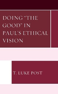 Doing &quote;the Good&quote; in Paul's Ethical Vision -  T. Luke Post