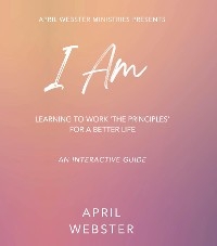 I AM - Learning To Work 'The Principles' For a Better Life