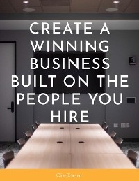 Create a Winning Business Built on the People You Hire -  Clive Enever