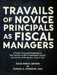 TRAVAILS OF NOVICE PRINCIPALS AS FISCAL MANAGERS - Julie Ann Bayani, Eunice Atienzar EDD